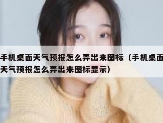 手机桌面天气预报怎么弄出来图标（手机桌面天气预报怎么弄出来图标显示）