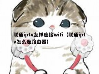 联通iptv怎样连接wifi（联通iptv怎么连路由器）