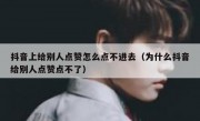 抖音上给别人点赞怎么点不进去（为什么抖音给别人点赞点不了）