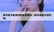 派币能不能成功他能逻辑吗（派币有地方成功吗）