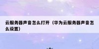 云服务器声音怎么打开（华为云服务器声音怎么设置）