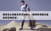 推特怎么发推文并艾特别人（推特转发推文是怎样艾特好友）