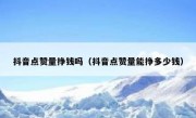 抖音点赞量挣钱吗（抖音点赞量能挣多少钱）