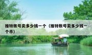 推特账号卖多少钱一个（推特账号卖多少钱一个币）