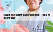 抖音要怎么运营才能让粉丝量剧增?（抖音内容运营涨粉）
