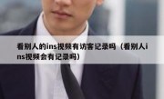 看别人的ins视频有访客记录吗（看别人ins视频会有记录吗）