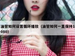 油管如何设置循环播放（油管如何一直保持1080）