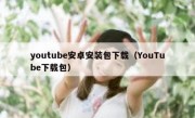 youtube安卓安装包下载（YouTube下载包）