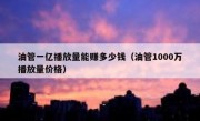 油管一亿播放量能赚多少钱（油管1000万播放量价格）