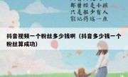 抖音视频一个粉丝多少钱啊（抖音多少钱一个粉丝算成功）