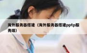 海外服务器搭建（海外服务器搭建pptp服务端）