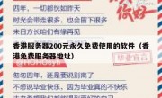 香港服务器200元永久免费使用的软件（香港免费服务器地址）