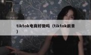 tiktok电商好做吗（tiktok前景）