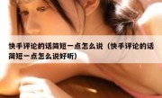 快手评论的话简短一点怎么说（快手评论的话简短一点怎么说好听）