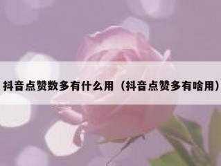 抖音点赞数多有什么用（抖音点赞多有啥用）