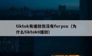 tiktok有播放但没有foryou（为什么tiktok0播放）