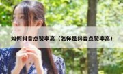 如何抖音点赞率高（怎样是抖音点赞率高）