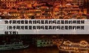 快手刷观看量有钱吗是真的吗还是假的啊视频（快手刷观看量有钱吗是真的吗还是假的啊视频下载）