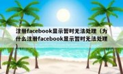 注册facebook显示暂时无法处理（为什么注册facebook显示暂时无法处理）