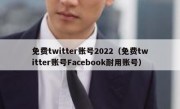 免费twitter账号2022（免费twitter账号Facebook耐用账号）