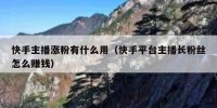 快手主播涨粉有什么用（快手平台主播长粉丝怎么赚钱）