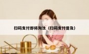 扫码支付即将淘汰（扫码支付普及）