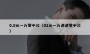 0.5元一万赞平台（01元一万说说赞平台）