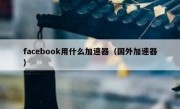 facebook用什么加速器（国外加速器）