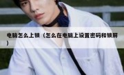 电脑怎么上锁（怎么在电脑上设置密码和锁屏）
