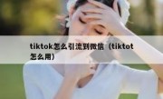 tiktok怎么引流到微信（tiktot怎么用）