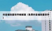 抖音播放量软件破解版（免费抖音播放量软件）