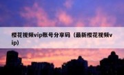 樱花视频vip账号分享码（最新樱花视频vip）