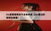 ins查看视频会不会有痕迹（ins看过的视频在哪里）