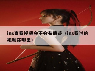 ins查看视频会不会有痕迹（ins看过的视频在哪里）
