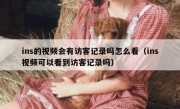 ins的视频会有访客记录吗怎么看（ins视频可以看到访客记录吗）