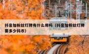 抖音加粉丝灯牌有什么用吗（抖音加粉丝灯牌要多少抖币）