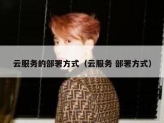 云服务的部署方式（云服务 部署方式）