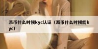 派币什么时候kyc认证（派币什么时候能kyc）