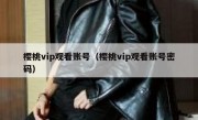 樱桃vip观看账号（樱桃vip观看账号密码）