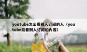 youtube怎么看别人订阅的人（youtube能看别人订阅的内容）