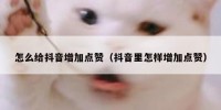 怎么给抖音增加点赞（抖音里怎样增加点赞）