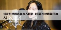 抖音粉丝团怎么加入群聊（抖音粉丝团如何加入）