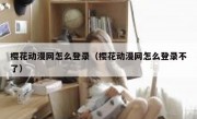 樱花动漫网怎么登录（樱花动漫网怎么登录不了）