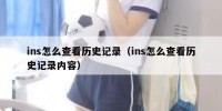 ins怎么查看历史记录（ins怎么查看历史记录内容）