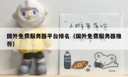 国外免费服务器平台排名（国外免费服务器推荐）