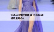 tiktok0播放量原因（tiktok0播放量咋办）