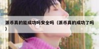 派币真的能成功吗安全吗（派币真的成功了吗）