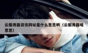 云服务器资讯网址是什么意思啊（云服务器啥意思）