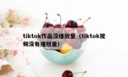 tiktok作品没播放量（tiktok视频没有播放量）
