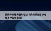 美国外网服务器ip地址（美国服务器ip地址用户名和密码）